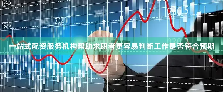 一站式配资服务机构帮助求职者更容易判断工作是否符合预期
