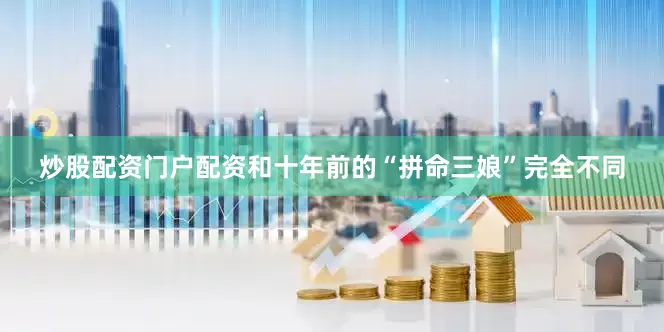 炒股配资门户配资和十年前的“拼命三娘”完全不同