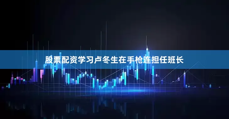 股票配资学习卢冬生在手枪连担任班长