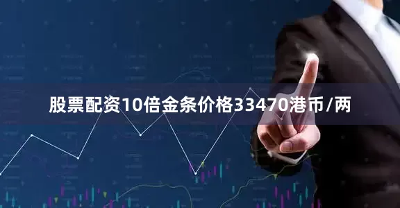 股票配资10倍金条价格33470港币/两