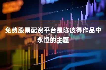 免费股票配资平台是陈彼得作品中永恒的主题