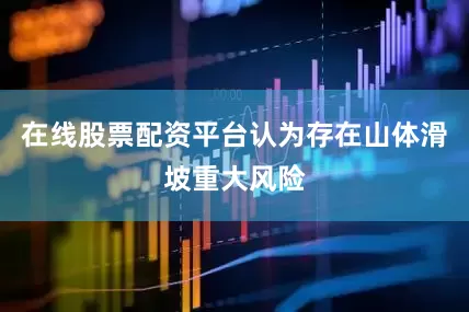 在线股票配资平台认为存在山体滑坡重大风险