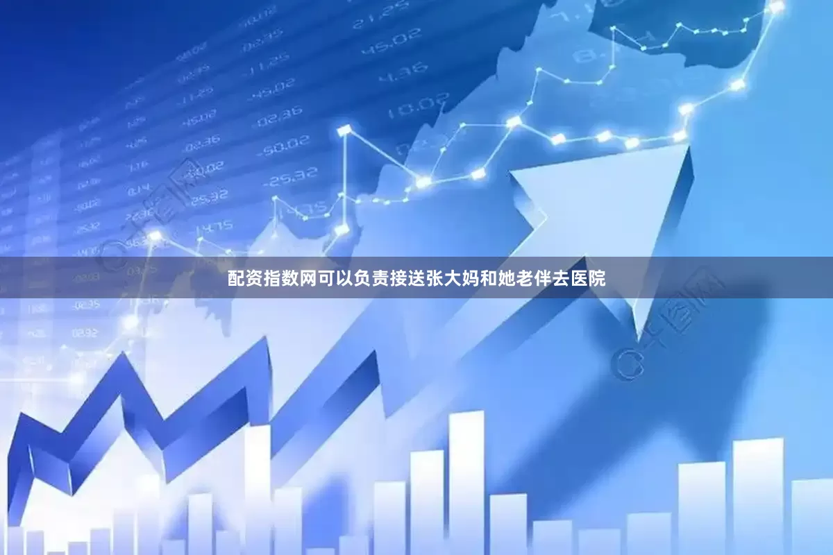 配资指数网可以负责接送张大妈和她老伴去医院