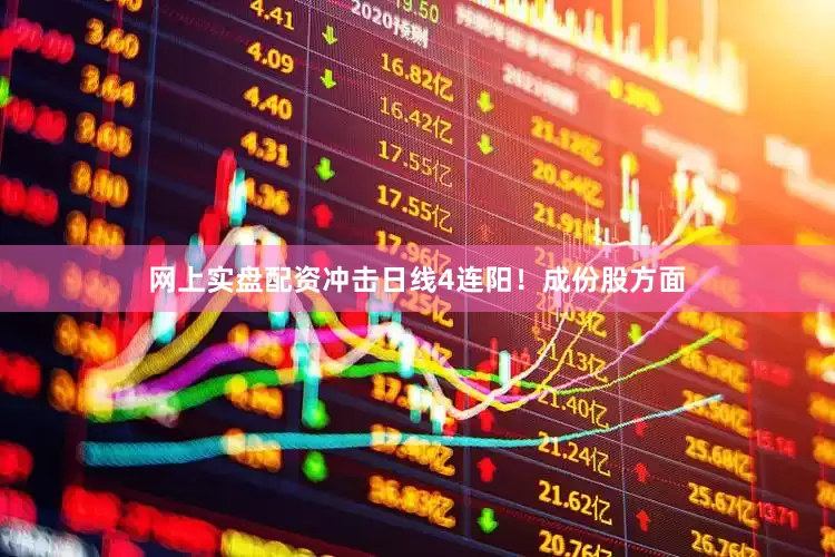 网上实盘配资冲击日线4连阳！成份股方面