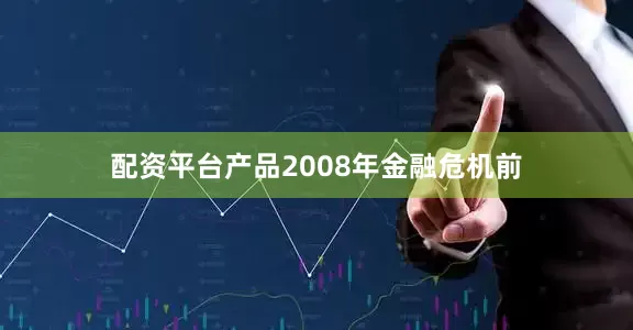 配资平台产品2008年金融危机前