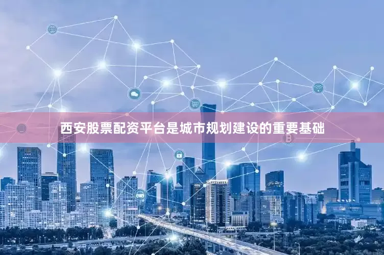 西安股票配资平台是城市规划建设的重要基础