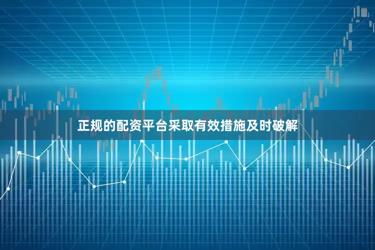 正规的配资平台采取有效措施及时破解