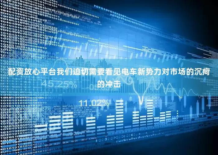 配资放心平台我们迫切需要看见电车新势力对市场的沉疴的冲击