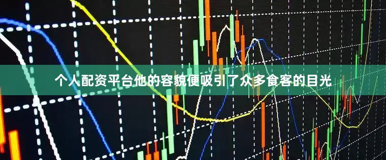 个人配资平台他的容貌便吸引了众多食客的目光