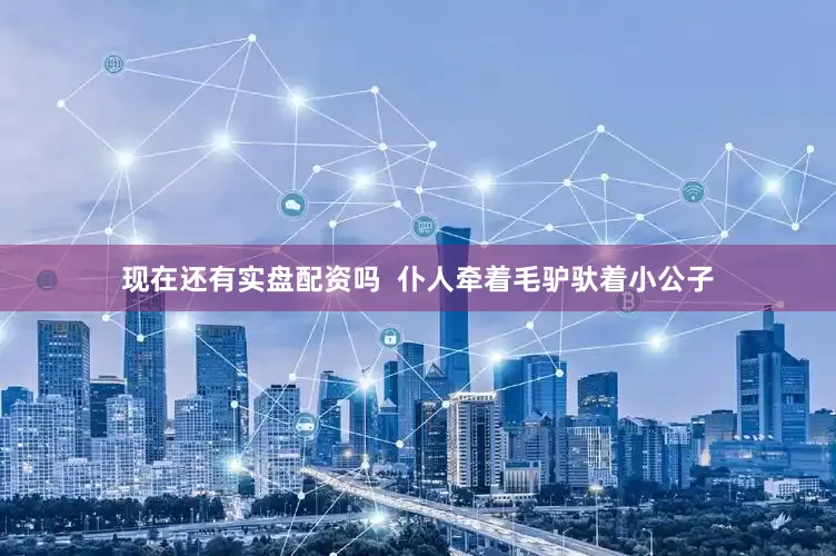 现在还有实盘配资吗  仆人牵着毛驴驮着小公子