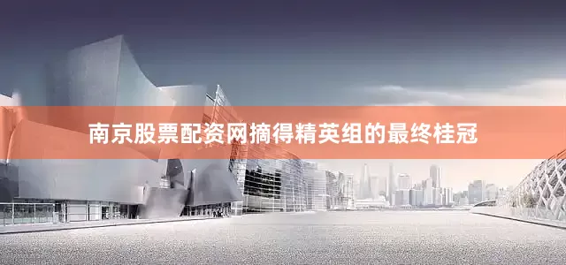 南京股票配资网摘得精英组的最终桂冠