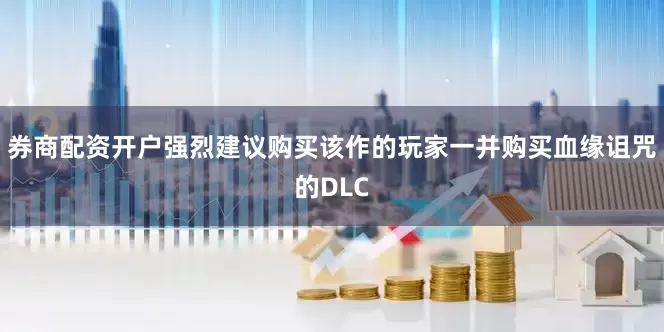 券商配资开户强烈建议购买该作的玩家一并购买血缘诅咒的DLC