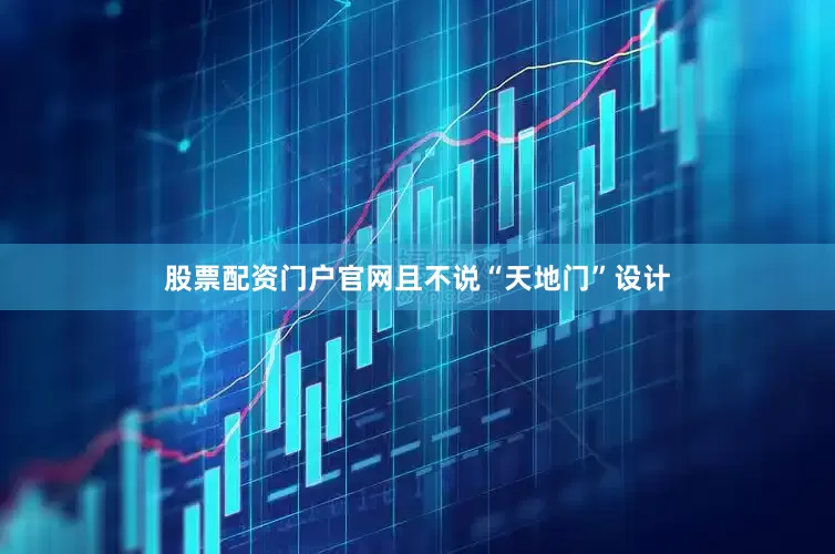 股票配资门户官网且不说“天地门”设计