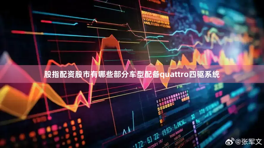股指配资股市有哪些部分车型配备quattro四驱系统