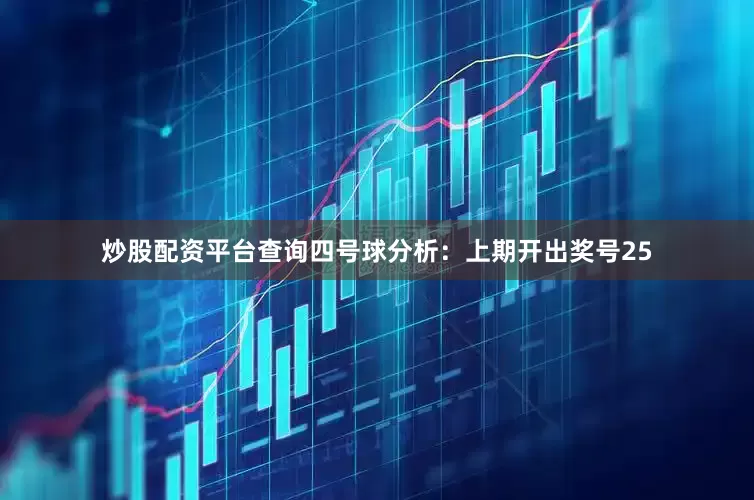 炒股配资平台查询　　四号球分析：上期开出奖号25