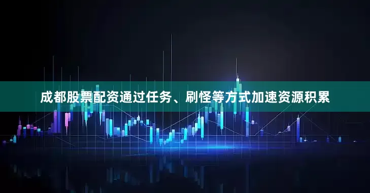 成都股票配资通过任务、刷怪等方式加速资源积累