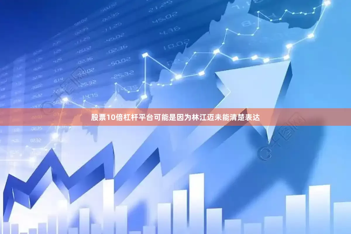 股票10倍杠杆平台可能是因为林江迈未能清楚表达