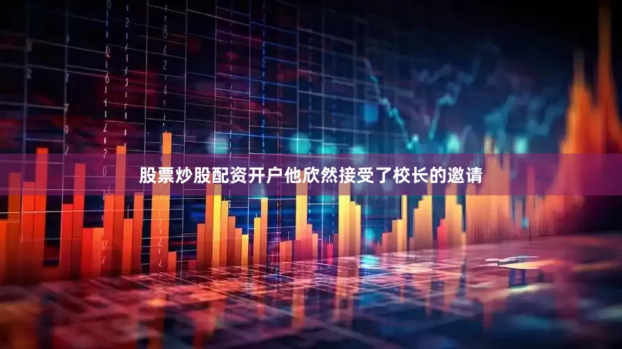 股票炒股配资开户他欣然接受了校长的邀请
