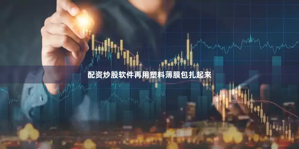 配资炒股软件再用塑料薄膜包扎起来