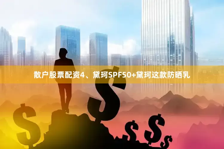 散户股票配资4、黛珂SPF50+黛珂这款防晒乳