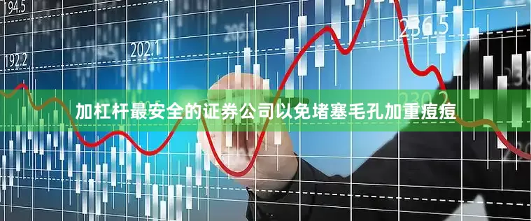 加杠杆最安全的证券公司以免堵塞毛孔加重痘痘