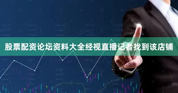 股票配资论坛资料大全经视直播记者找到该店铺