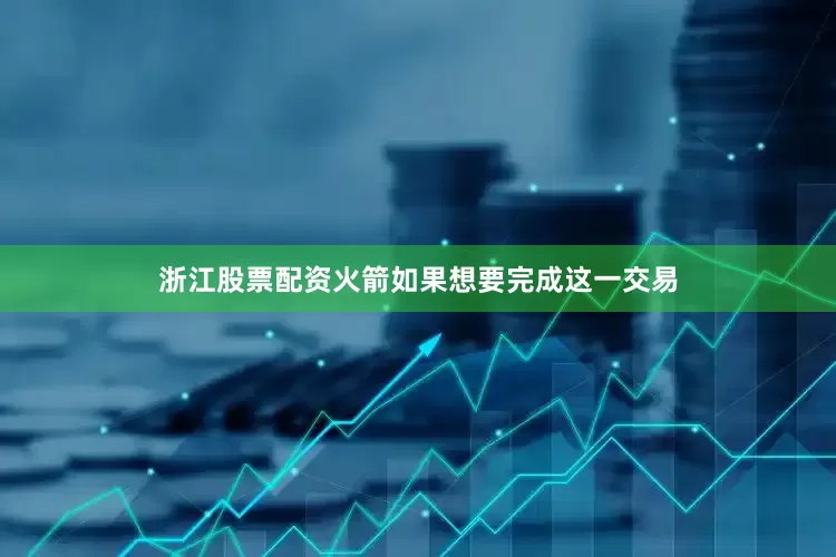 浙江股票配资火箭如果想要完成这一交易