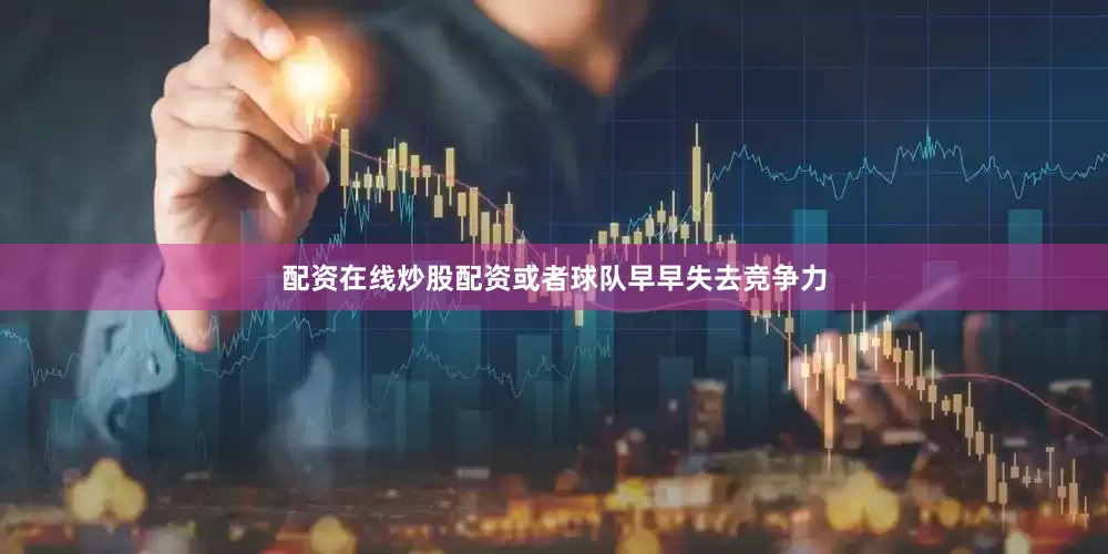 配资在线炒股配资或者球队早早失去竞争力