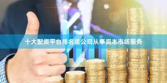 十大配资平台排名该公司从事资本市场服务