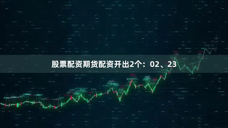 股票配资期货配资开出2个：02、23