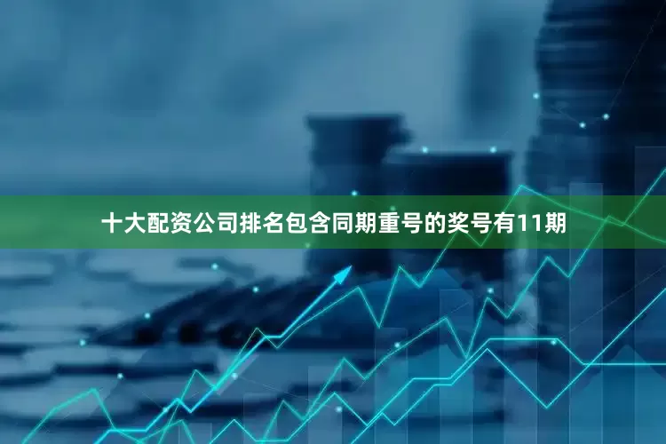 十大配资公司排名包含同期重号的奖号有11期