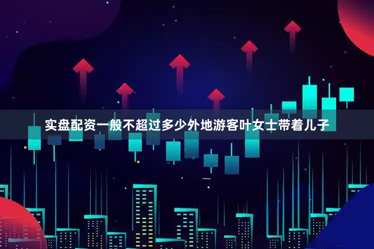 实盘配资一般不超过多少外地游客叶女士带着儿子