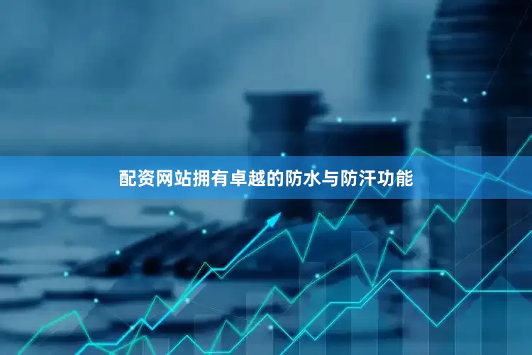 配资网站拥有卓越的防水与防汗功能