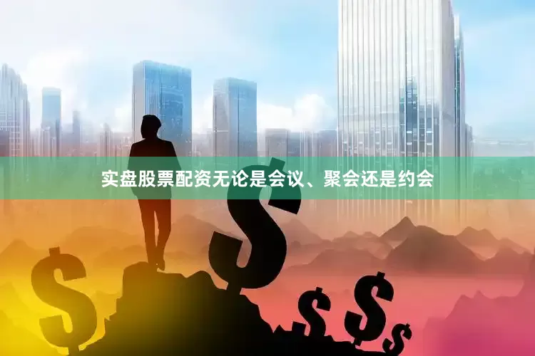 实盘股票配资无论是会议、聚会还是约会