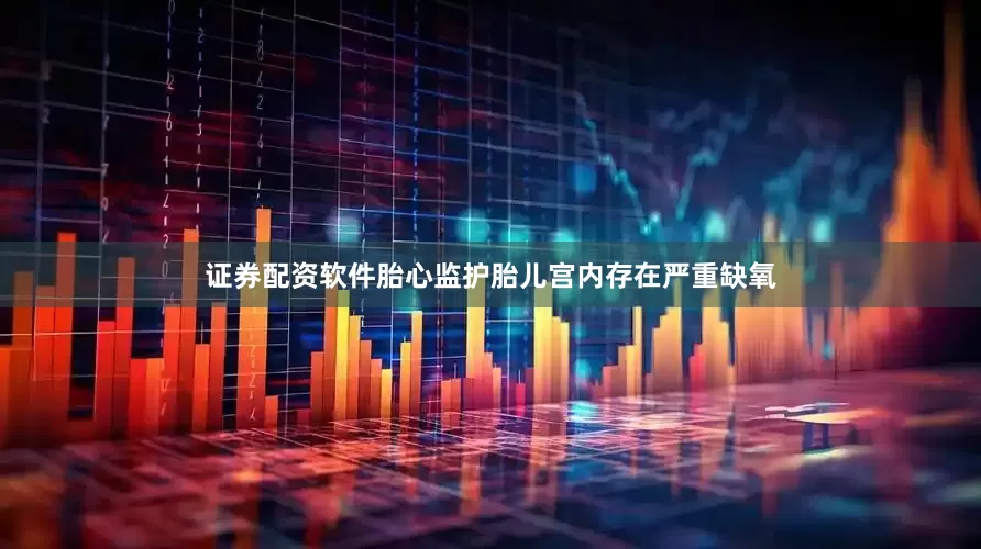证券配资软件胎心监护胎儿宫内存在严重缺氧