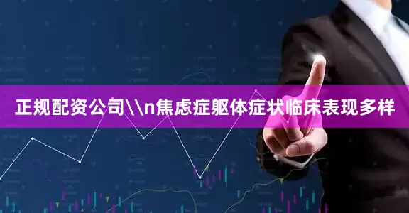 正规配资公司\n焦虑症躯体症状临床表现多样