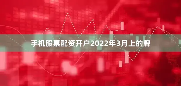 手机股票配资开户2022年3月上的牌