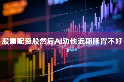 股票配资股然后AI劝他近期肠胃不好