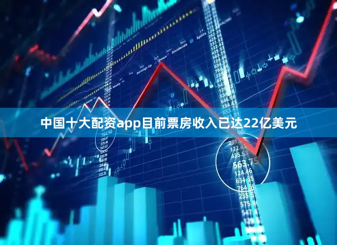 中国十大配资app目前票房收入已达22亿美元