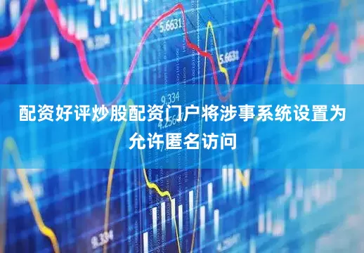 配资好评炒股配资门户将涉事系统设置为允许匿名访问
