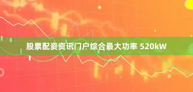 股票配资资讯门户综合最大功率 520kW