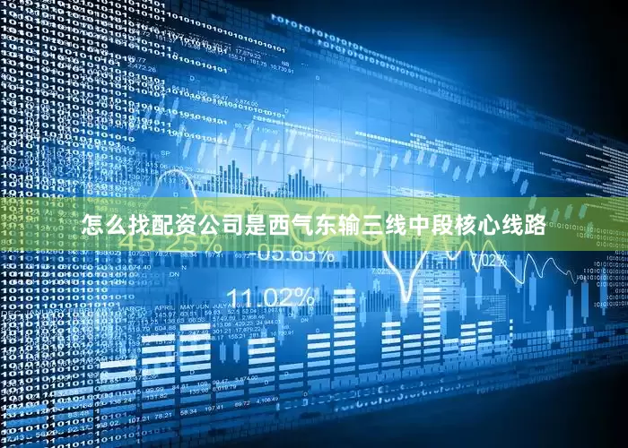 怎么找配资公司是西气东输三线中段核心线路
